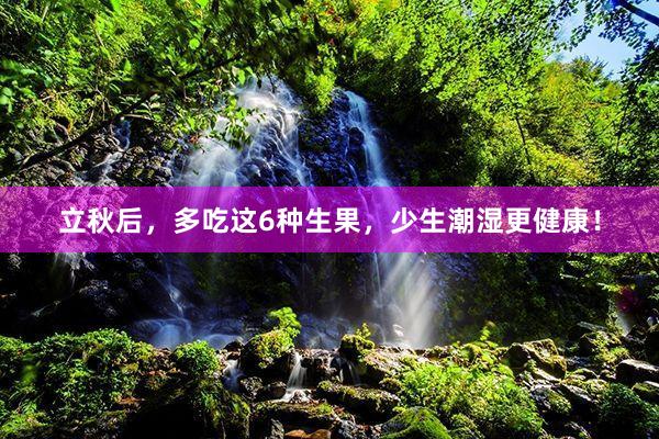 立秋后，多吃这6种生果，少生潮湿更健康！