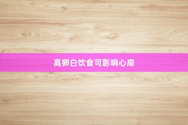 高卵白饮食可影响心扉