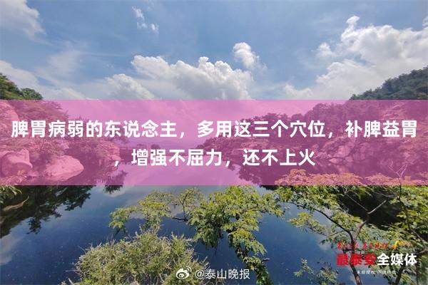 脾胃病弱的东说念主，多用这三个穴位，补脾益胃，增强不屈力，还不上火