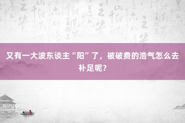 又有一大波东谈主“阳”了，被破费的浩气怎么去补足呢？