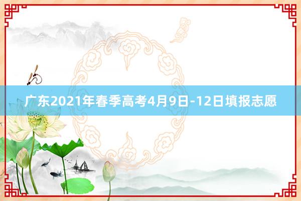 广东2021年春季高考4月9日-12日填报志愿