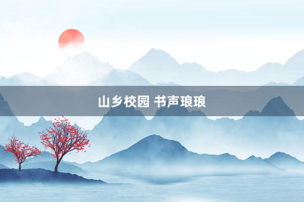 山乡校园 书声琅琅