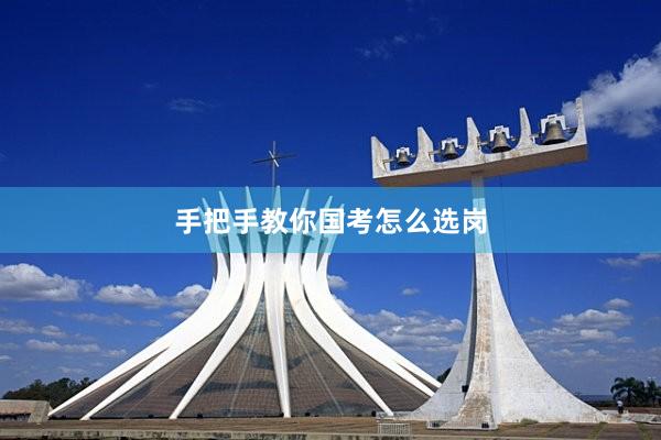 手把手教你国考怎么选岗
