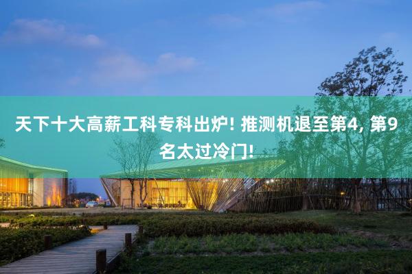 天下十大高薪工科专科出炉! 推测机退至第4, 第9名太过冷门!