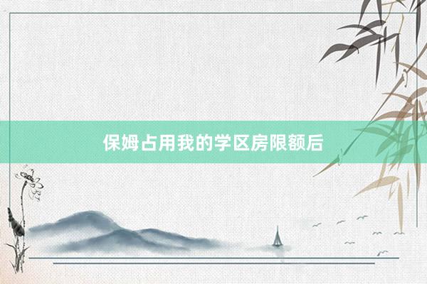 保姆占用我的学区房限额后