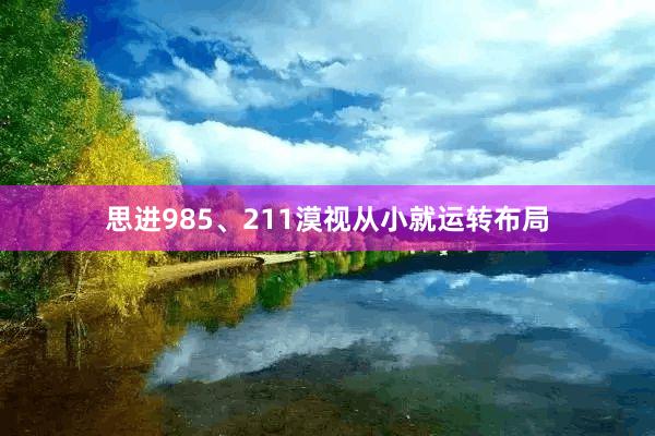 思进985、211漠视从小就运转布局