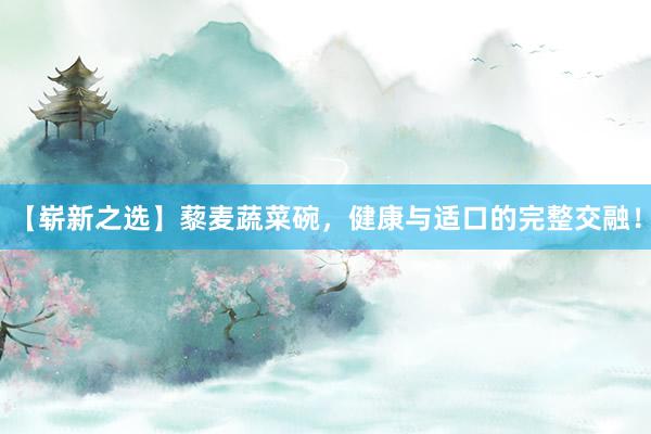 【崭新之选】藜麦蔬菜碗，健康与适口的完整交融！