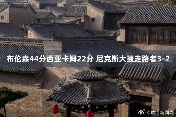 布伦森44分西亚卡姆22分 尼克斯大捷走路者3-2