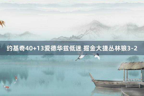 约基奇40+13爱德华兹低迷 掘金大捷丛林狼3-2