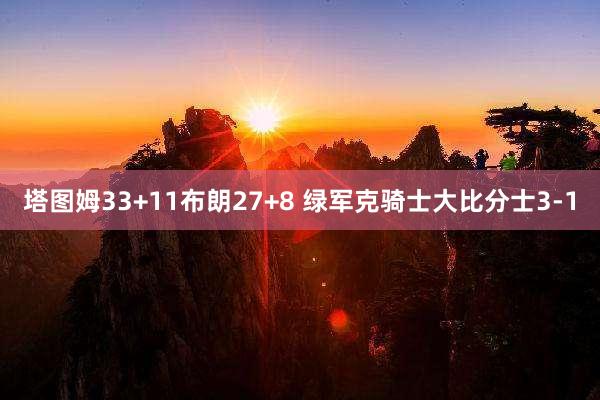 塔图姆33+11布朗27+8 绿军克骑士大比分士3-1