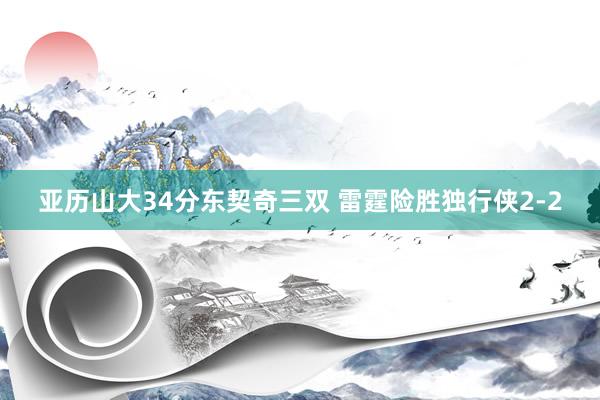 亚历山大34分东契奇三双 雷霆险胜独行侠2-2