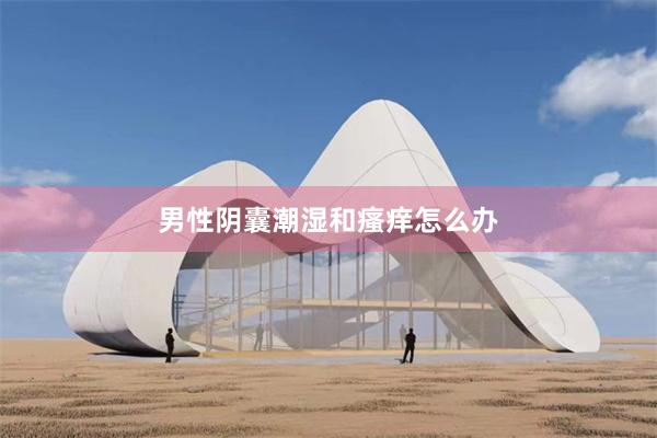 男性阴囊潮湿和瘙痒怎么办