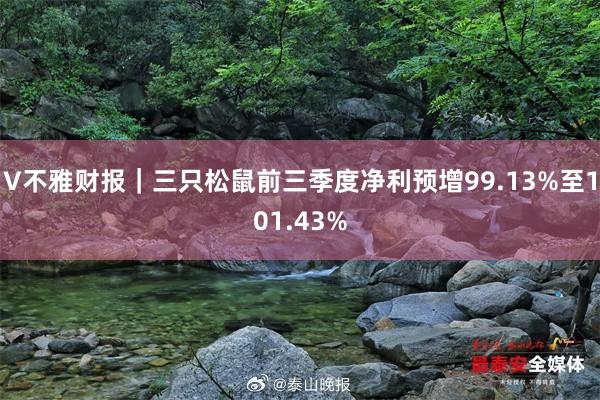 V不雅财报｜三只松鼠前三季度净利预增99.13%至101.43%