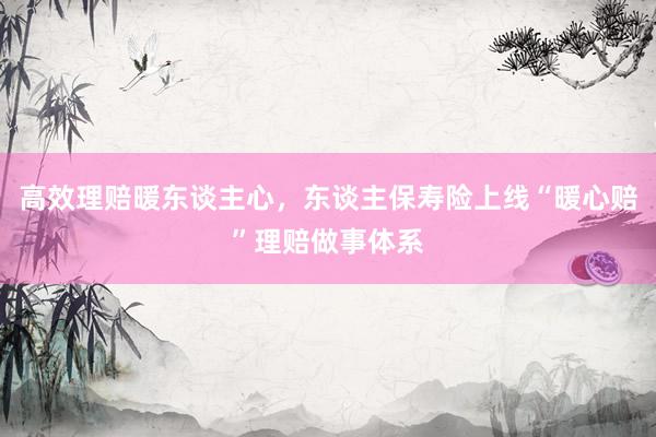 高效理赔暖东谈主心，东谈主保寿险上线“暖心赔”理赔做事体系