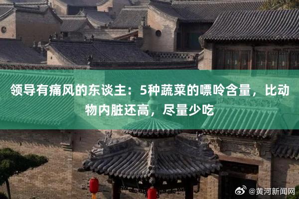 领导有痛风的东谈主：5种蔬菜的嘌呤含量，比动物内脏还高，尽量少吃