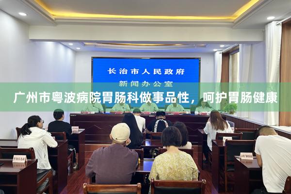 广州市粤波病院胃肠科做事品性，呵护胃肠健康
