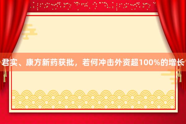 君实、康方新药获批，若何冲击外资超100%的增长