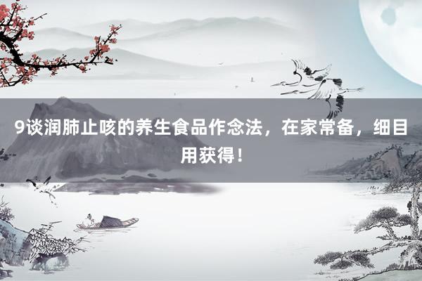 9谈润肺止咳的养生食品作念法，在家常备，细目用获得！