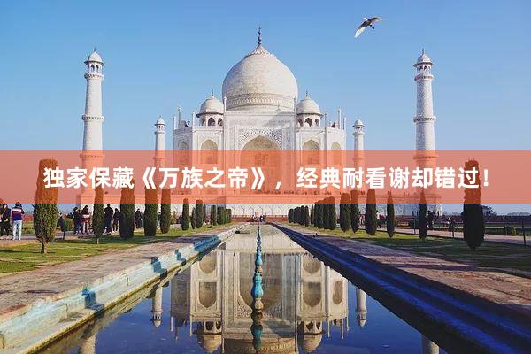 独家保藏《万族之帝》，经典耐看谢却错过！
