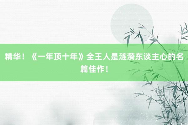 精华！《一年顶十年》全王人是涟漪东谈主心的名篇佳作！