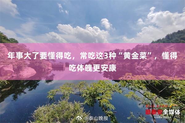 年事大了要懂得吃，常吃这3种“黄金菜”，懂得吃体魄更安康