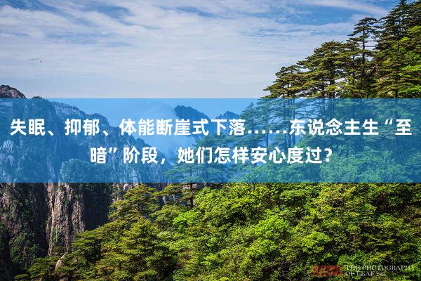 失眠、抑郁、体能断崖式下落……东说念主生“至暗”阶段，她们怎样安心度过？