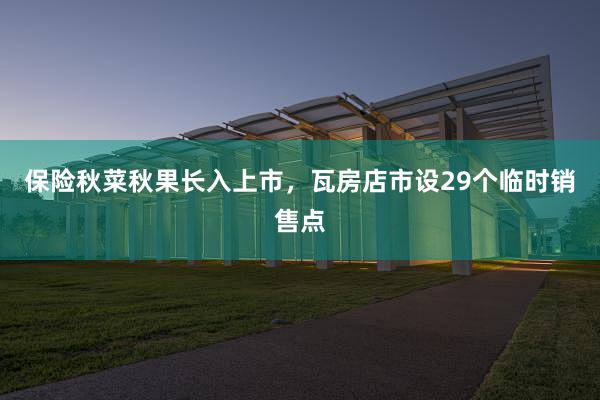 保险秋菜秋果长入上市,瓦房店市设29个临时销售点