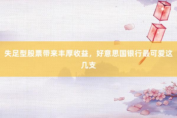 失足型股票带来丰厚收益，好意思国银行最可爱这几支