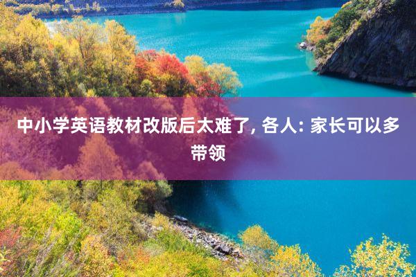 中小学英语教材改版后太难了, 各人: 家长可以多带领