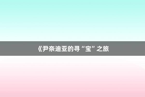 《尹奈迪亚的寻“宝”之旅