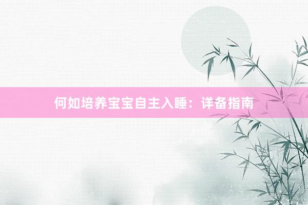 何如培养宝宝自主入睡：详备指南