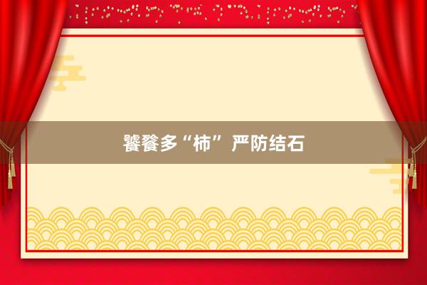 饕餮多“柿” 严防结石