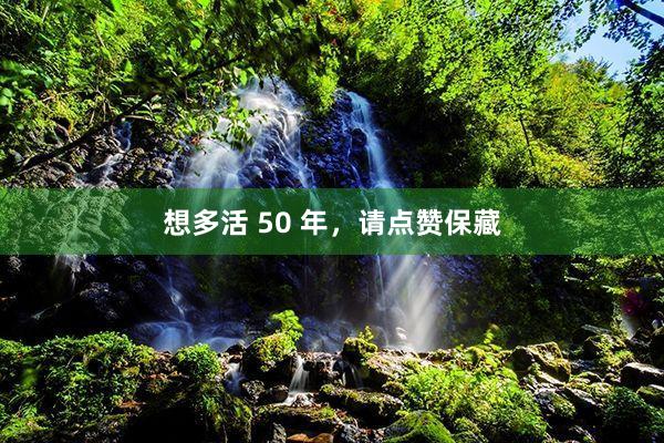 想多活 50 年,请点赞保藏