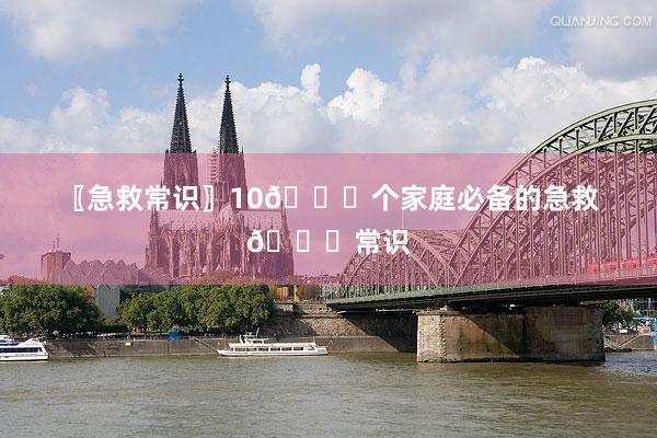 〖急救常识〗10🔔个家庭必备的急救🔔常识