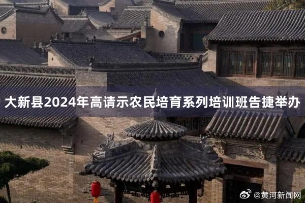 大新县2024年高请示农民培育系列培训班告捷举办