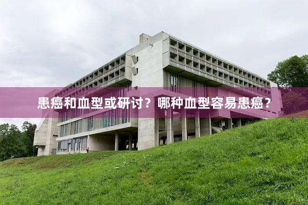 患癌和血型或研讨？哪种血型容易患癌？