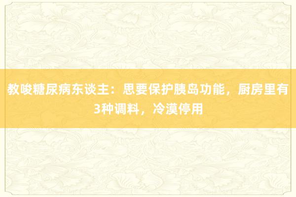 教唆糖尿病东谈主：思要保护胰岛功能，厨房里有3种调料，冷漠停用