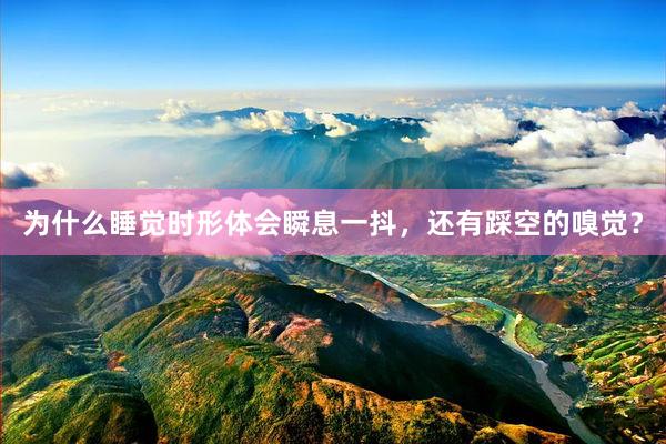 为什么睡觉时形体会瞬息一抖，还有踩空的嗅觉？