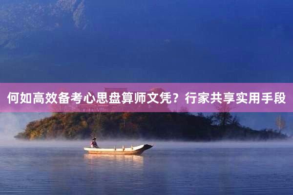 何如高效备考心思盘算师文凭？行家共享实用手段