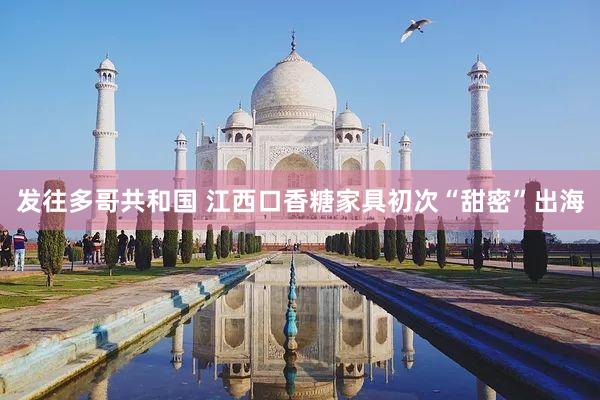 发往多哥共和国 江西口香糖家具初次“甜密”出海