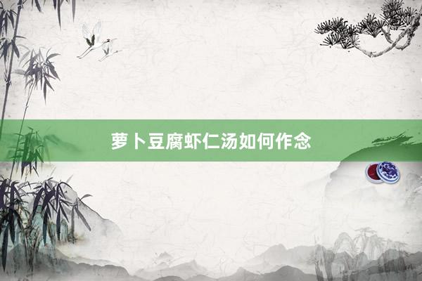 萝卜豆腐虾仁汤如何作念