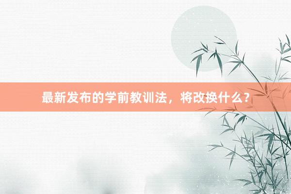 最新发布的学前教训法，将改换什么？