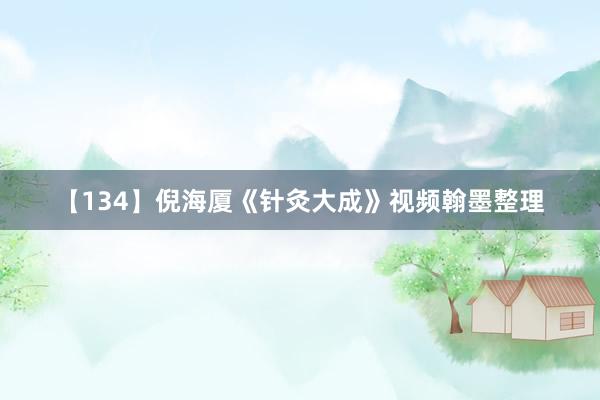 【134】倪海厦《针灸大成》视频翰墨整理