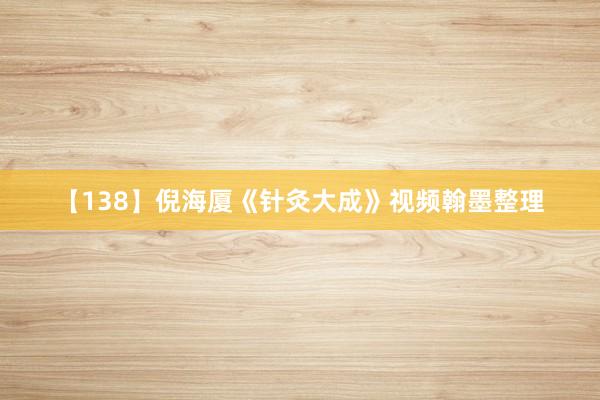 【138】倪海厦《针灸大成》视频翰墨整理