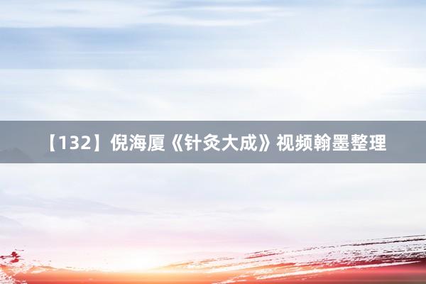 【132】倪海厦《针灸大成》视频翰墨整理