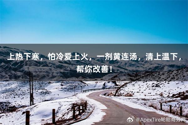上热下寒，怕冷爱上火，一剂黄连汤，清上温下，帮你改善！