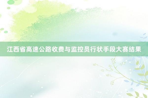 江西省高速公路收费与监控员行状手段大赛结果