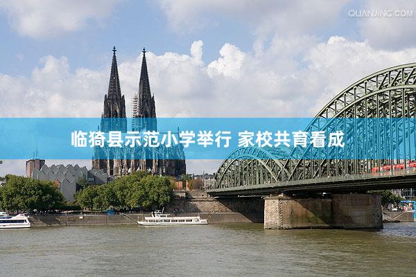 临猗县示范小学举行 家校共育看成