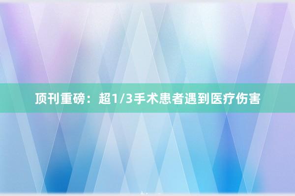 顶刊重磅：超1/3手术患者遇到医疗伤害