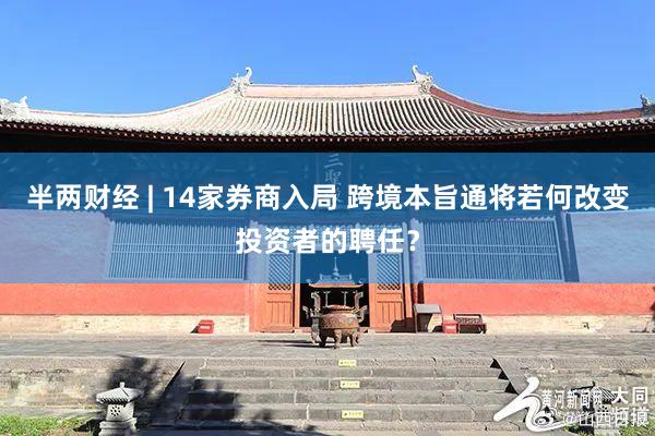 半两财经 | 14家券商入局 跨境本旨通将若何改变投资者的聘任？